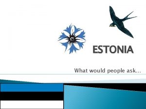 ESTONIA What would people ask Is Estonia the