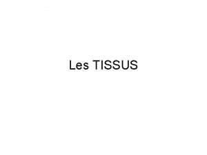 Les TISSUS GENERALITES 1 Les CELLULES organises sont