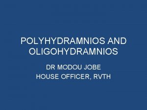 POLYHYDRAMNIOS AND OLIGOHYDRAMNIOS DR MODOU JOBE HOUSE OFFICER