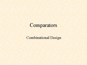 Comparators Combinational Design Comparators Equality and Magnitude Comparators