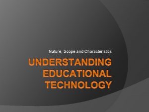 Nature Scope and Characteristics UNDERSTANDING EDUCATIONAL TECHNOLOGY Definition