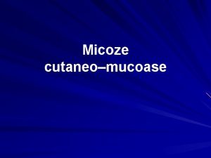 Micoze cutaneomucoase Generaliti Micozele cutaneomucoase sunt afeciuni superficiale