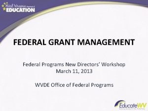 FEDERAL GRANT MANAGEMENT Federal Programs New Directors Workshop