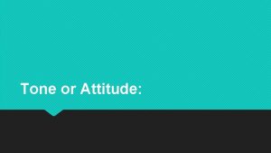 Tone or Attitude Tone Attitude A definition Definition
