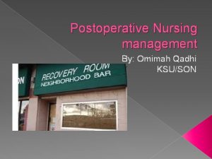 Postoperative Nursing management By Omimah Qadhi KSUSON Postoprative