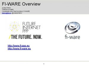 FIWARE Overview Juanjo Hierro Telefonica Digital Coordinator and