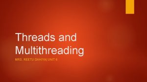 Threads and Multithreading MRS REETU DAHIYA UNIT 6