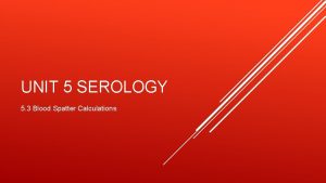 UNIT 5 SEROLOGY 5 3 Blood Spatter Calculations