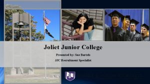 Joliet Junior College Presented by Sue Bartels JJC