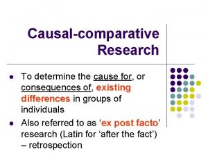 Causalcomparative Research l l To determine the cause