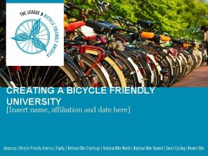CREATING A BICYCLE FRIENDLY UNIVERSITY Insert name affiliation
