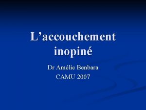 Laccouchement inopin Dr Amlie Benbara CAMU 2007 Quelles