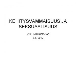 KEHITYSVAMMAISUUS JA SEKSUAALISUUS KYLLIKKI KRKK 3 5 2012