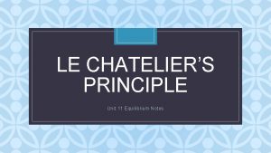 LE CHATELIERS PRINCIPLE C Unit 11 Equilibrium Notes