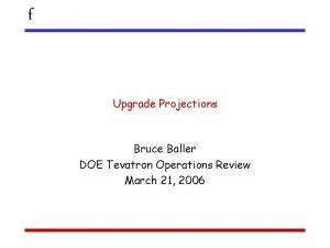 f Upgrade Projections Bruce Baller DOE Tevatron Operations