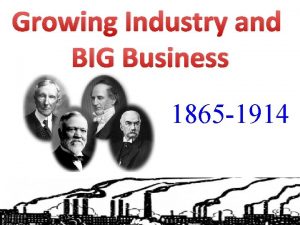 Growing Industry and BIG Business 1865 1914 Growing