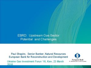 EBRD Upstream Gas Sector Potential and Challenges Paul
