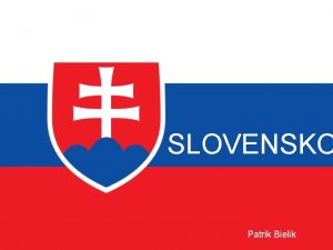 SLOVENSKO Patrik Bielik POLOHA A ROZLOHA SLOVENSKA S