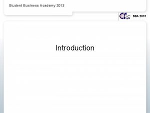 Student Business Academy 2013 SBA 2013 Introduction The