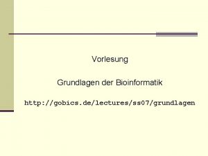 Vorlesung Grundlagen der Bioinformatik http gobics delecturesss 07grundlagen