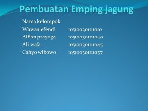 Pembuatan Emping jagung Nama kelompok Wawan efendi Alfian