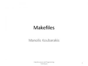 Makefiles Manolis Koubarakis Data Structures and Programming Techniques