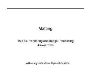 Matting 15 463 Rendering and Image Processing Alexei