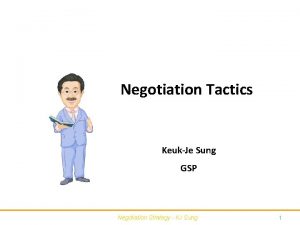 Negotiation Tactics KeukJe Sung GSP Negotiation Strategy KJ