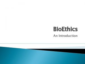 Bio Ethics An Introduction Bioethics is the philosophical