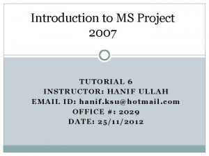 Introduction to MS Project 2007 TUTORIAL 6 INSTRUCTOR