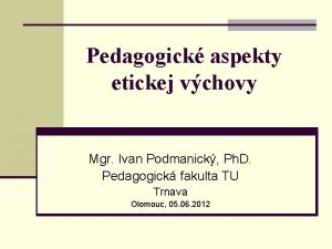 Pedagogick aspekty etickej vchovy Mgr Ivan Podmanick Ph
