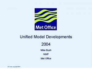 Unified Model Developments 2004 Mike Bush NWP Met