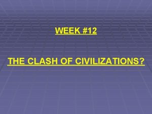 WEEK 12 THE CLASH OF CIVILIZATIONS THE NEXT