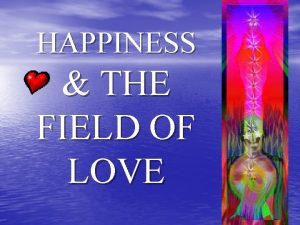HAPPINESS THE FIELD OF LOVE HAPPINESS The secret