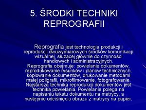 5 RODKI TECHNIKI REPROGRAFII Reprografia jest technologi produkcji