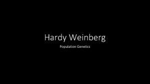 Hardy Weinberg Population Genetics Hardy Weinberg Population Genetics