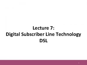 Lecture 7 Digital Subscriber Line Technology DSL 1