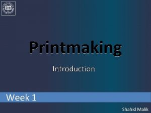 Printmaking Introduction Week 1 Shahid Malik Printmaking originated