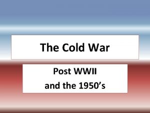 The Cold War Post WWII and the 1950s