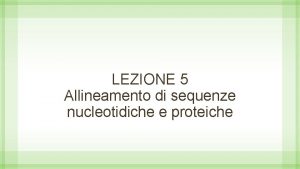 LEZIONE 5 Allineamento di sequenze nucleotidiche e proteiche
