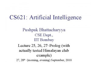 CS 621 Artificial Intelligence Pushpak Bhattacharyya CSE Dept