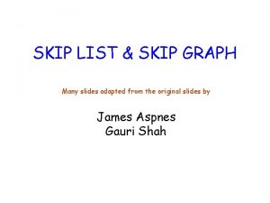 SKIP LIST SKIP GRAPH Many slides adapted from