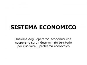 SISTEMA ECONOMICO Insieme degli operatori economici che cooperano