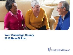 Your Onondaga County 2016 Benefit Plan WELCOME Why
