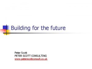 Building for the future Peter Scott PETER SCOTT