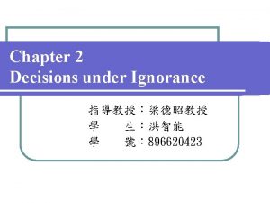 Chapter 2 Decisions under Ignorance 896620423 Contents 1