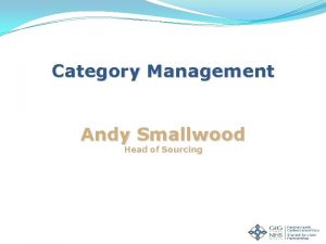 Category Management Andy Smallwood Head of Sourcing Objectives