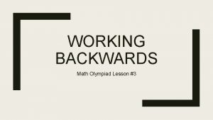 WORKING BACKWARDS Math Olympiad Lesson 3 Some problems