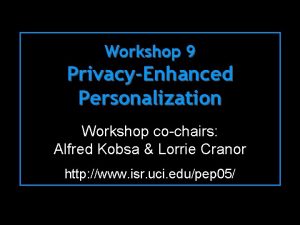 Workshop 9 PrivacyEnhanced Personalization Workshop cochairs Alfred Kobsa