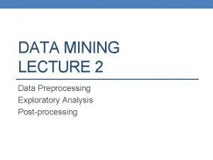 DATA MINING LECTURE 2 Data Preprocessing Exploratory Analysis